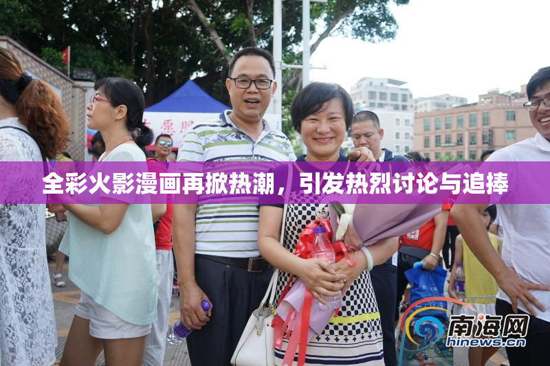 全彩火影漫画再掀热潮，引发热烈讨论与追捧