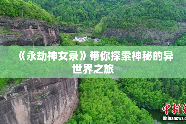 《永劫神女录》带你探索神秘的异世界之旅