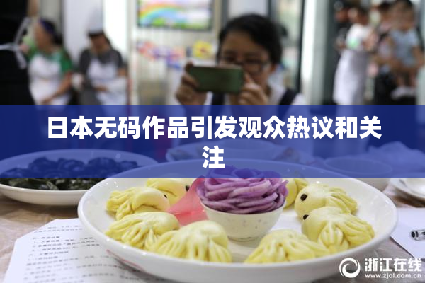 日本无码作品引发观众热议和关注