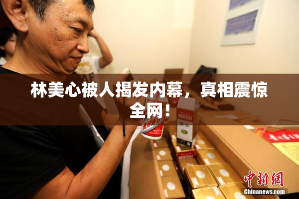 林美心被人揭发内幕，真相震惊全网！