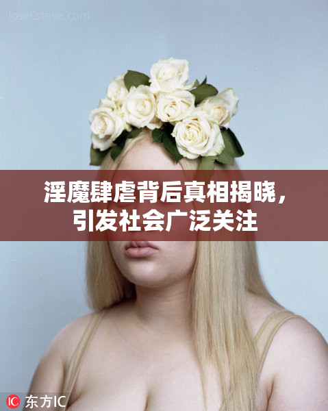 淫魔肆虐背后真相揭晓，引发社会广泛关注