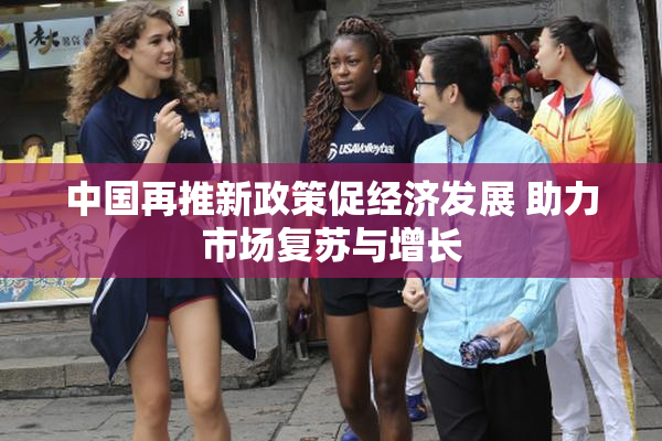 中国再推新政策促经济发展 助力市场复苏与增长