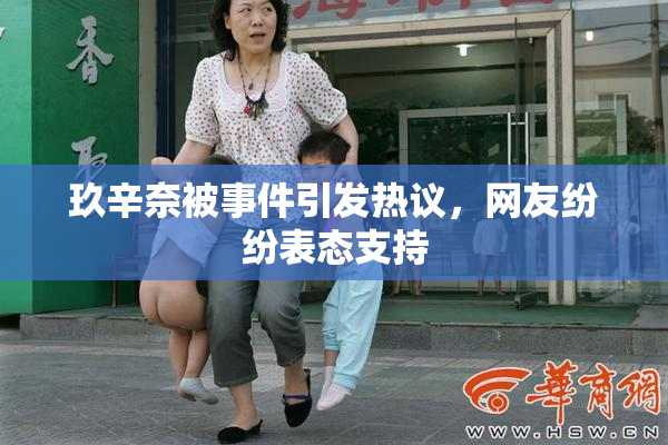 玖辛奈被事件引发热议，网友纷纷表态支持