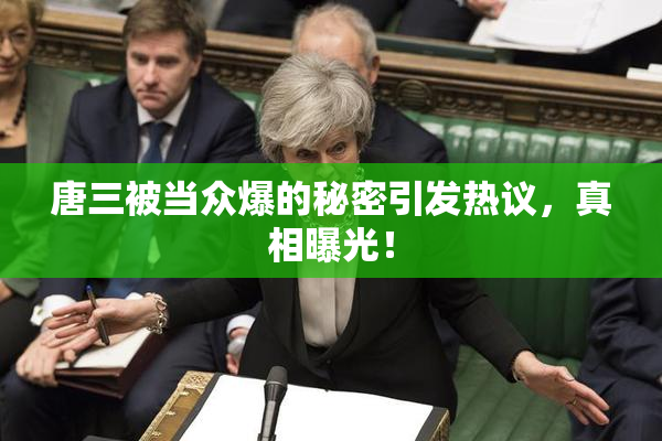 唐三被当众爆的秘密引发热议，真相曝光！