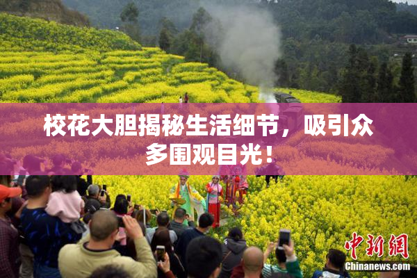 校花大胆揭秘生活细节，吸引众多围观目光！