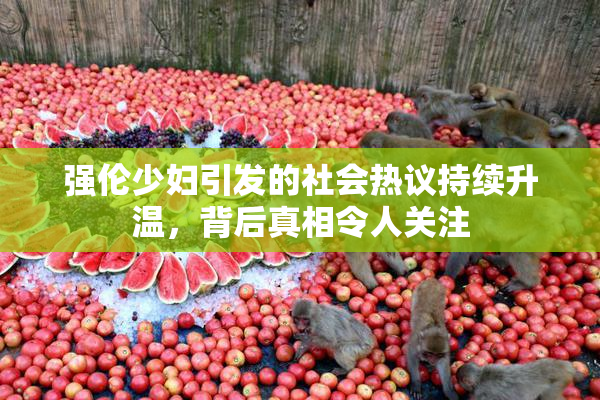 强伦少妇引发的社会热议持续升温，背后真相令人关注