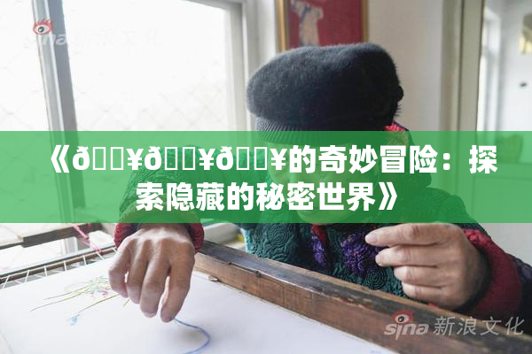 《🔥🔥🔥的奇妙冒险：探索隐藏的秘密世界》
