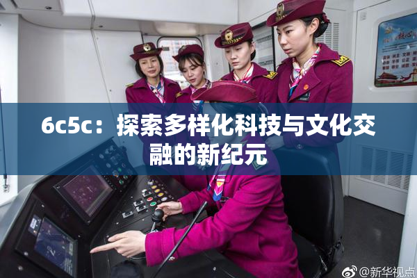 6c5c：探索多样化科技与文化交融的新纪元