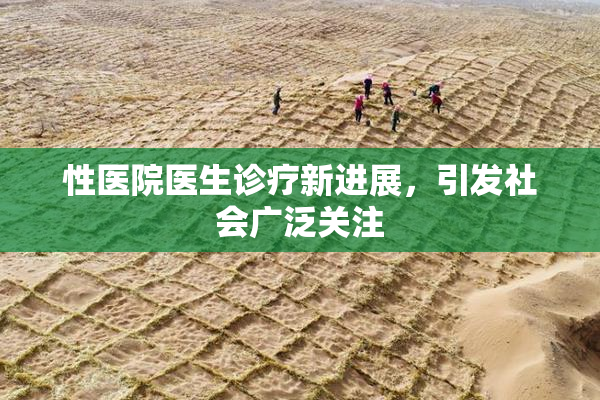 性医院医生诊疗新进展，引发社会广泛关注