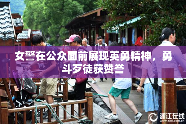 女警在公众面前展现英勇精神，勇斗歹徒获赞誉