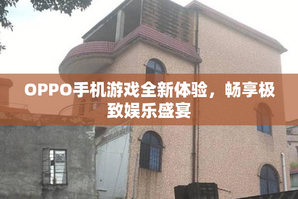 OPPO手机游戏全新体验，畅享极致娱乐盛宴