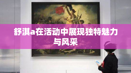舒淇a在活动中展现独特魅力与风采