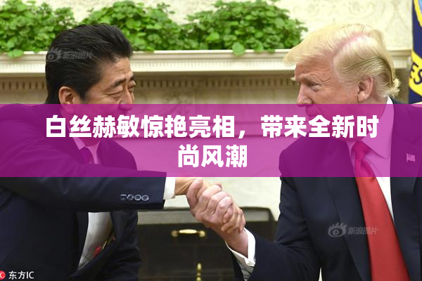 白丝赫敏惊艳亮相，带来全新时尚风潮