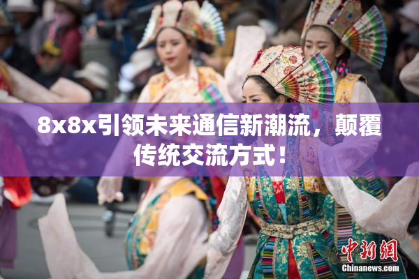 8x8x引领未来通信新潮流，颠覆传统交流方式！