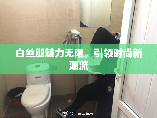 白丝腿魅力无限，引领时尚新潮流