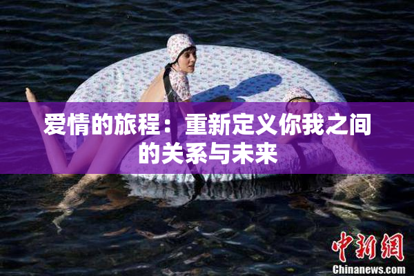 爱情的旅程：重新定义你我之间的关系与未来