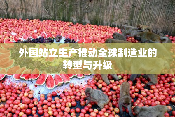 外国站立生产推动全球制造业的转型与升级