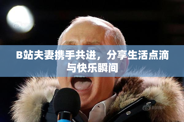 B站夫妻携手共进，分享生活点滴与快乐瞬间