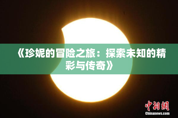 《珍妮的冒险之旅：探索未知的精彩与传奇》