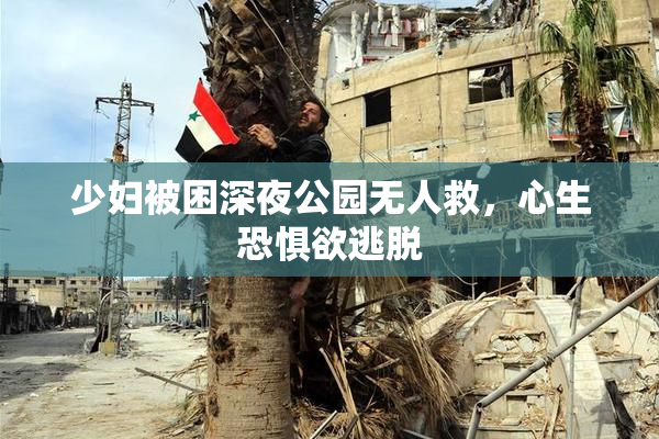 少妇被困深夜公园无人救，心生恐惧欲逃脱