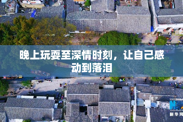 晚上玩耍至深情时刻，让自己感动到落泪