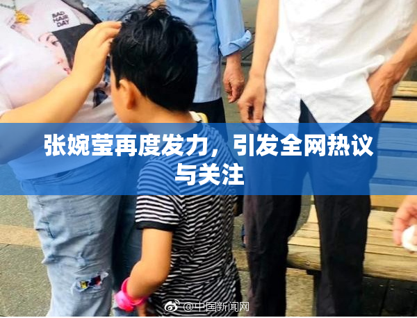 张婉莹再度发力，引发全网热议与关注