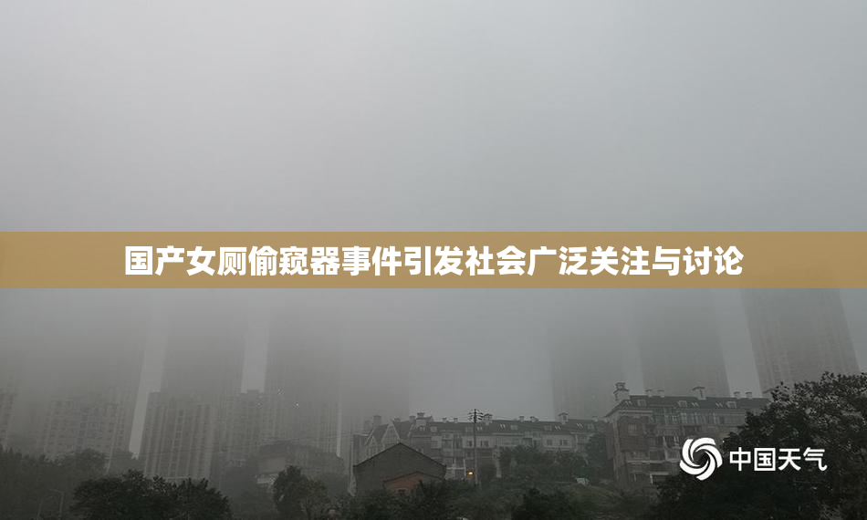 国产女厕偷窥器事件引发社会广泛关注与讨论