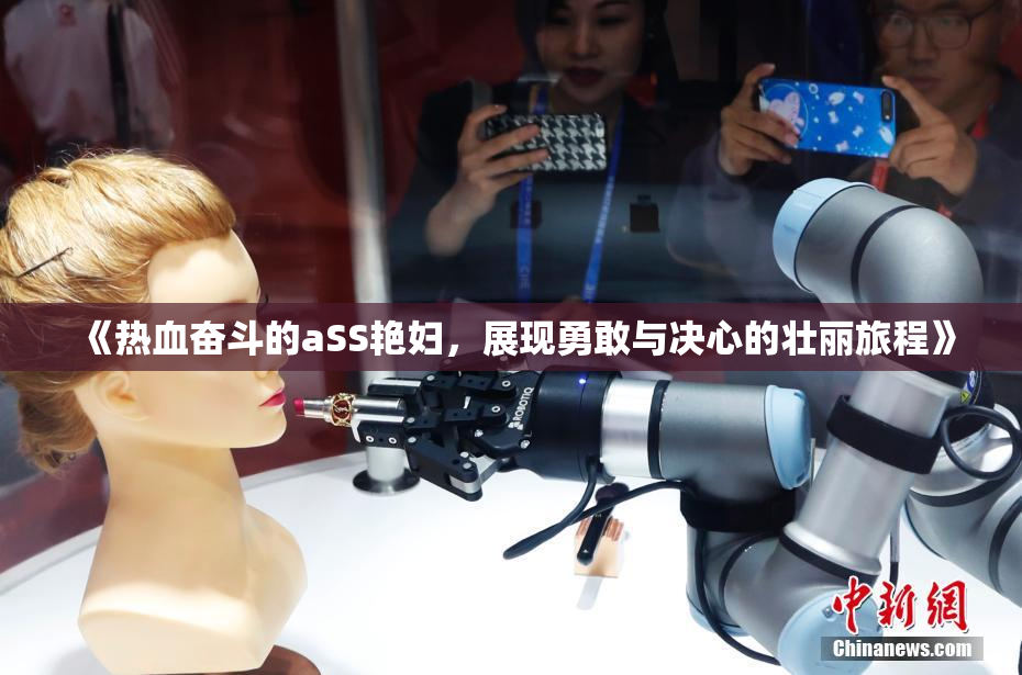 《热血奋斗的aSS艳妇，展现勇敢与决心的壮丽旅程》