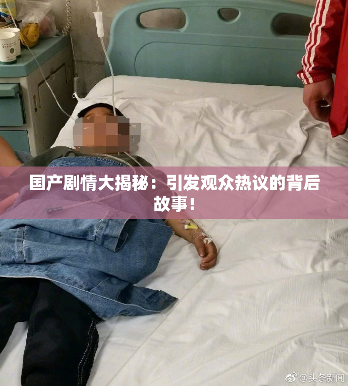 国产剧情大揭秘：引发观众热议的背后故事！