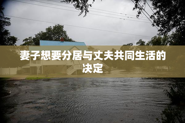 妻子想要分居与丈夫共同生活的决定