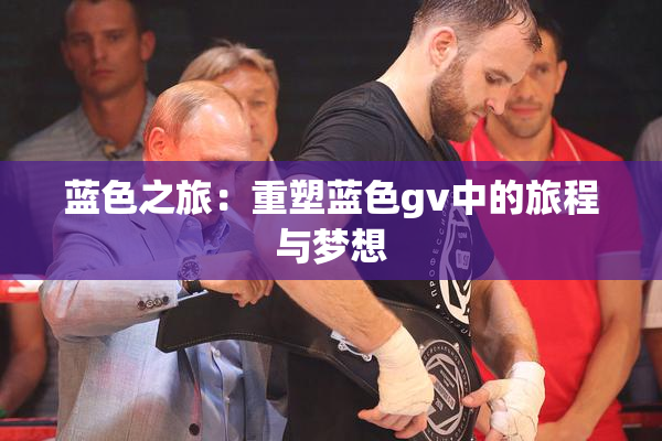 蓝色之旅：重塑蓝色gv中的旅程与梦想