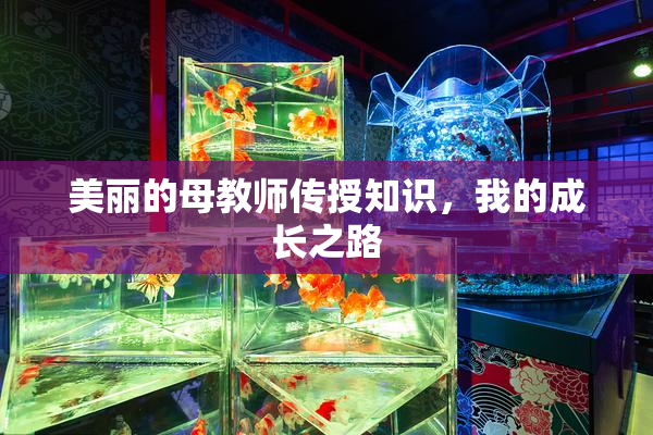 美丽的母教师传授知识，我的成长之路