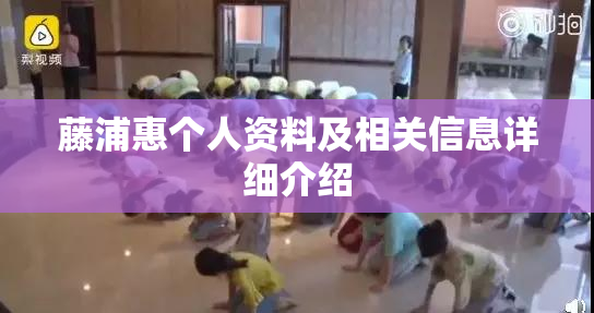 藤浦惠个人资料及相关信息详细介绍