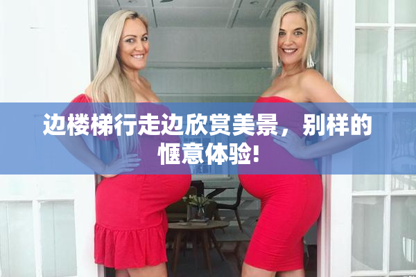 边楼梯行走边欣赏美景，别样的惬意体验!