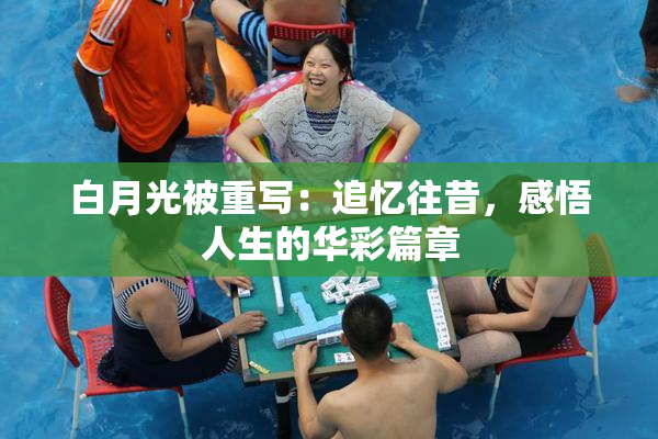 白月光被重写：追忆往昔，感悟人生的华彩篇章