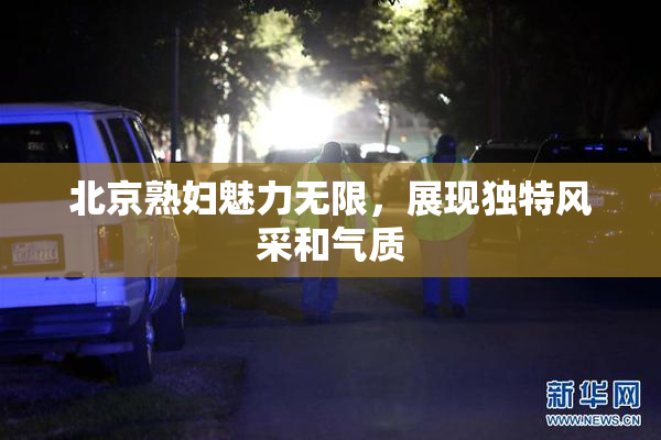 北京熟妇魅力无限，展现独特风采和气质