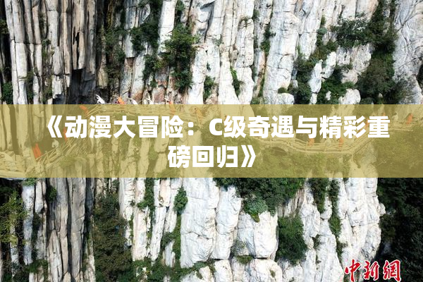 《动漫大冒险：C级奇遇与精彩重磅回归》