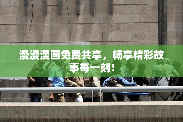 漫漫漫画免费共享，畅享精彩故事每一刻！