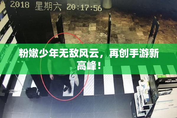 粉嫩少年无敌风云，再创手游新高峰！