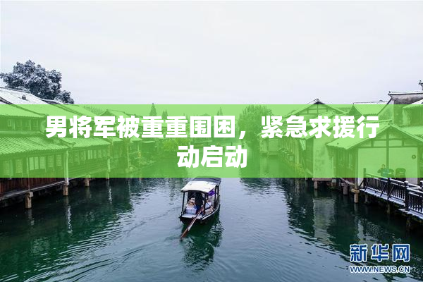 男将军被重重围困，紧急求援行动启动