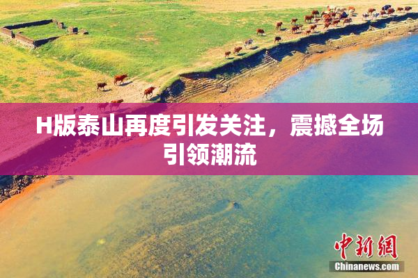 H版泰山再度引发关注，震撼全场引领潮流
