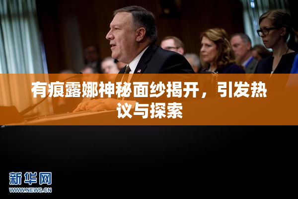 有痕露娜神秘面纱揭开，引发热议与探索