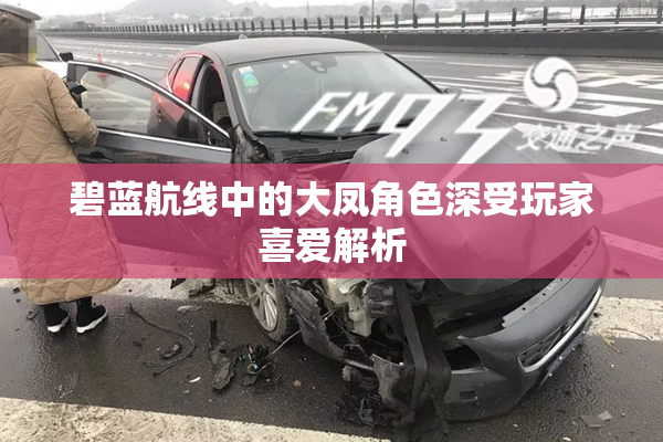碧蓝航线中的大凤角色深受玩家喜爱解析