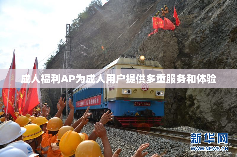 成人福利AP为成人用户提供多重服务和体验