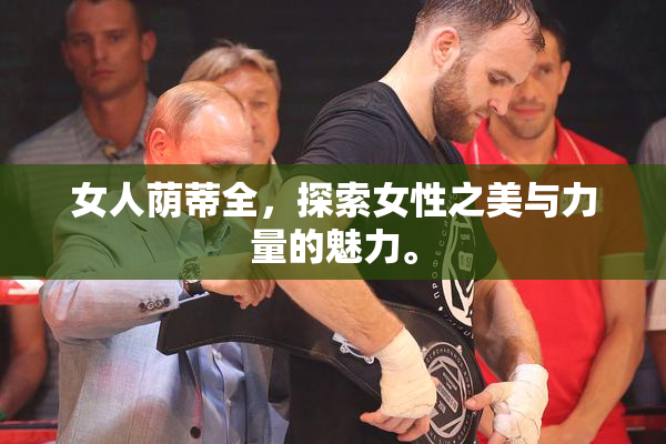 女人荫蒂全，探索女性之美与力量的魅力。