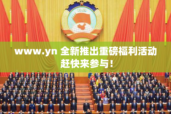 www.yn 全新推出重磅福利活动 赶快来参与！