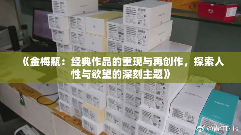 《金梅瓶：经典作品的重现与再创作，探索人性与欲望的深刻主题》