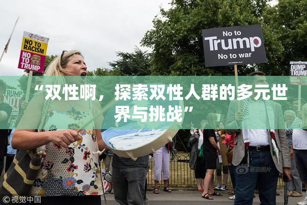 “双性啊，探索双性人群的多元世界与挑战”