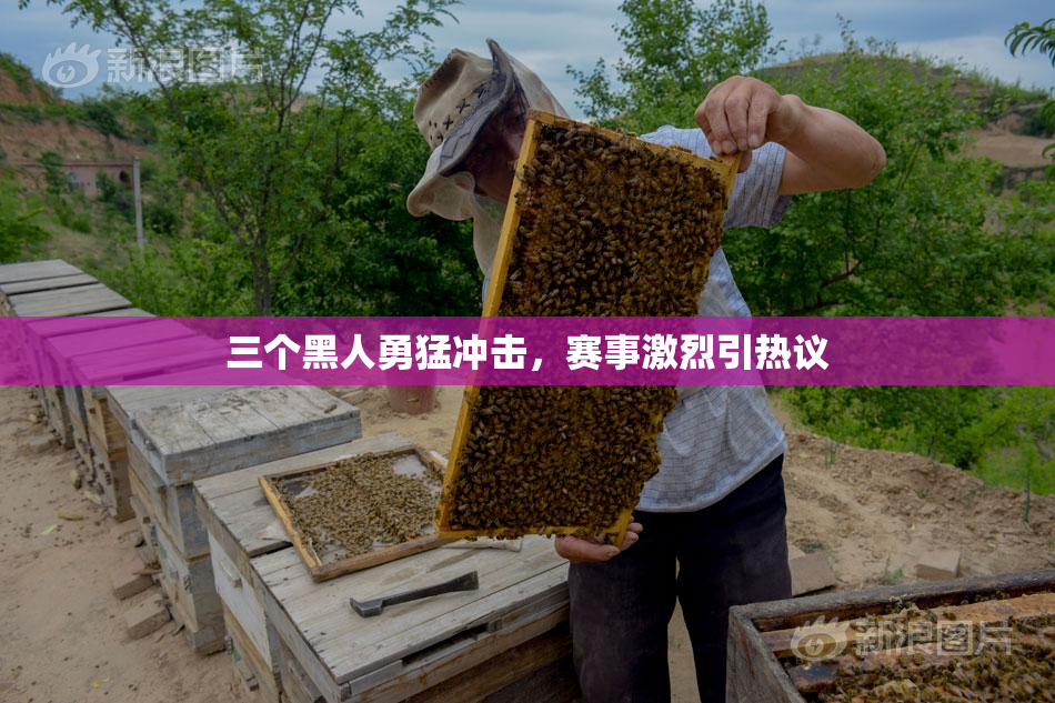 三个黑人勇猛冲击，赛事激烈引热议