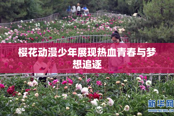 樱花动漫少年展现热血青春与梦想追逐